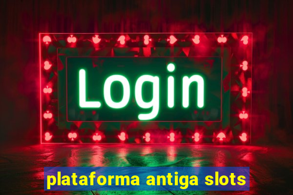 plataforma antiga slots